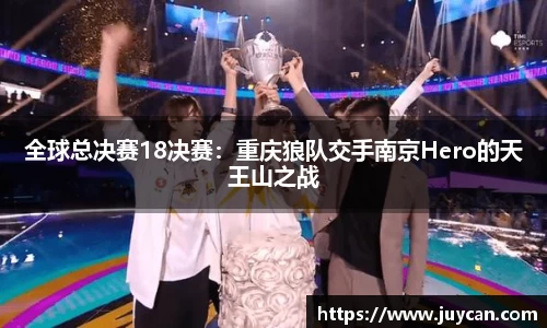 全球总决赛18决赛：重庆狼队交手南京Hero的天王山之战