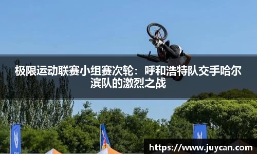 极限运动联赛小组赛次轮：呼和浩特队交手哈尔滨队的激烈之战